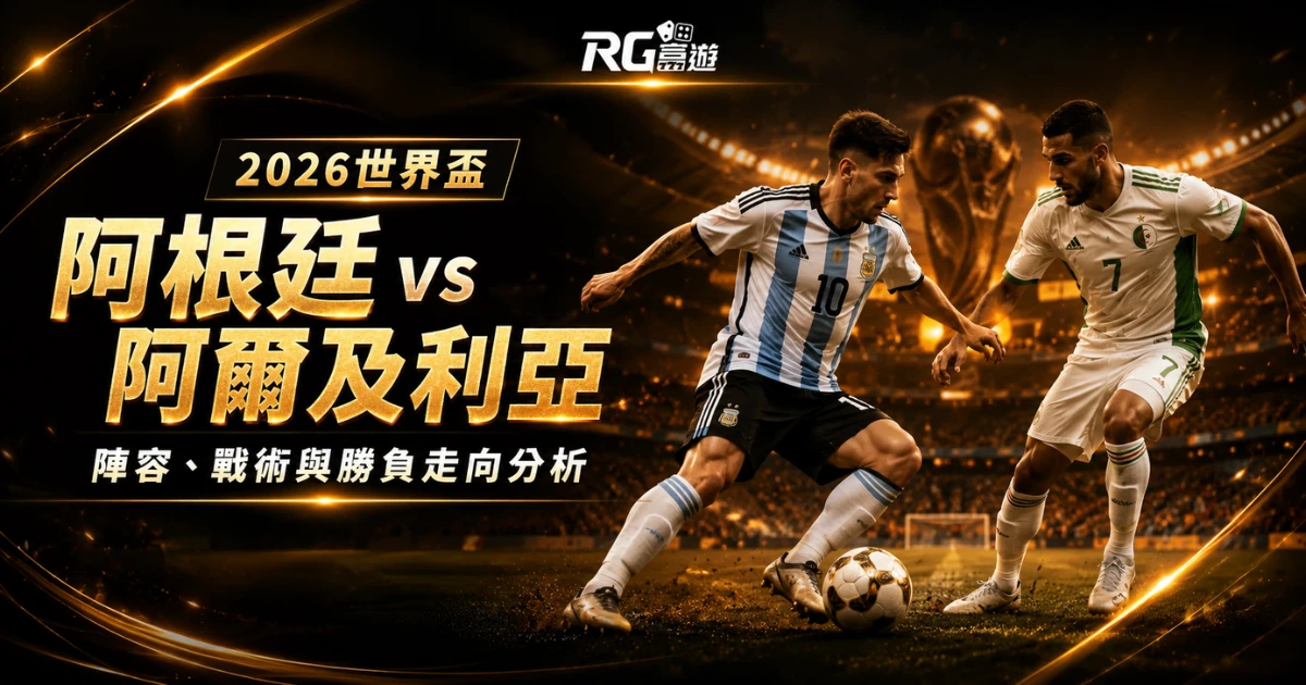 2026世界盃阿根廷 vs 阿爾及利亞比分預測：陣容、戰術與勝負走向分析