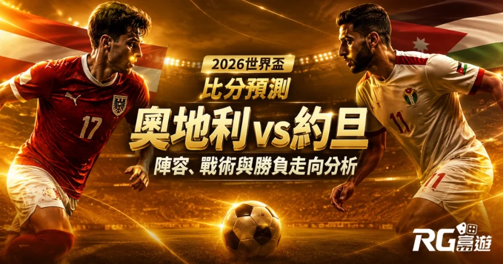 2026世界盃奧地利 vs 約旦比分預測：陣容、戰術與勝負走向分析