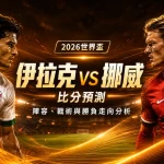 2026世界盃伊拉克 vs 挪威比分預測：陣容、戰術與勝負走向分析