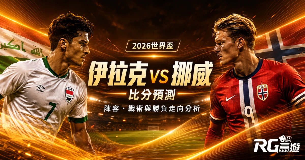 2026世界盃伊拉克 vs 挪威比分預測：陣容、戰術與勝負走向分析