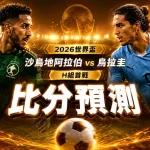2026世界盃沙烏地阿拉伯 vs 烏拉圭比分預測：H組首戰戰力全面分析